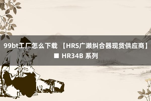 99bt工厂怎么下载 【HRS广濑纠合器现货供应商】■ HR34B 系列