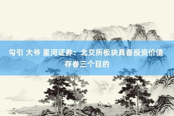 勾引 大爷 星河证券:北交所板块具备投资价值 存眷三个目的